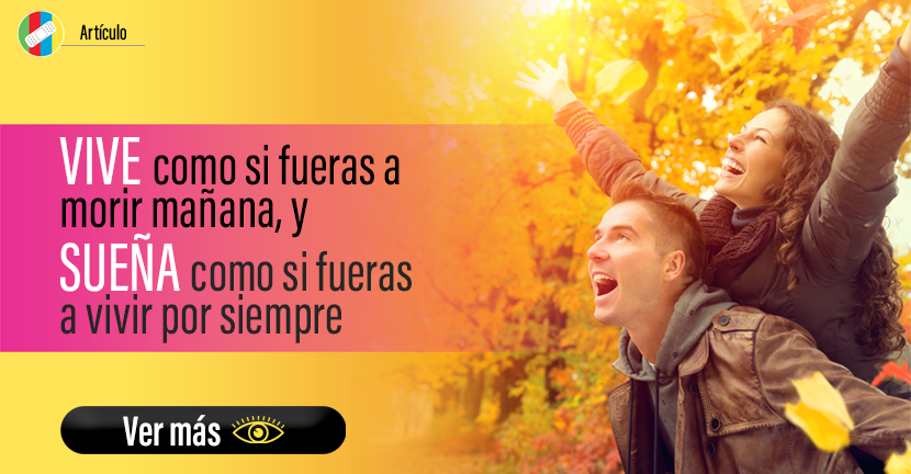 Vive como si fueras a morir mañana, y sueña como si fueras a vivir por siempre 